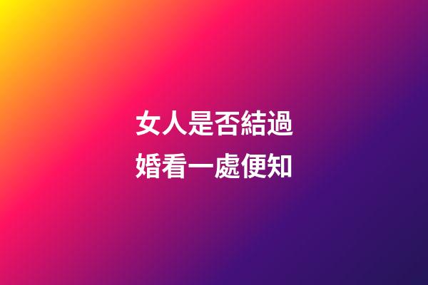 女人是否結過婚看一處便知