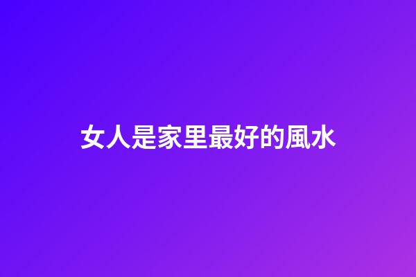 女人是家里最好的風水