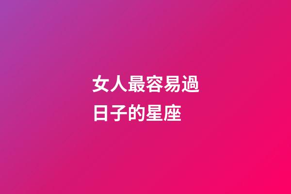 女人最容易過日子的星座-第1張-星座運勢-玄機派