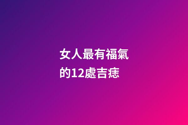 女人最有福氣的12處吉痣
