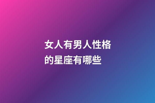 女人有男人性格的星座有哪些-第1張-星座運(yùn)勢(shì)-玄機(jī)派