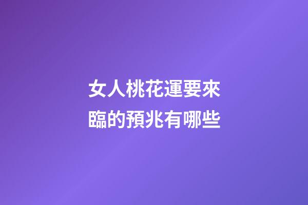 女人桃花運要來臨的預兆有哪些