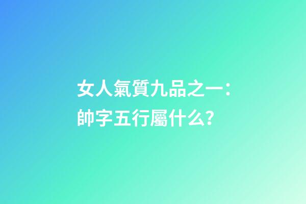 女人氣質九品之一：帥字五行屬什么？