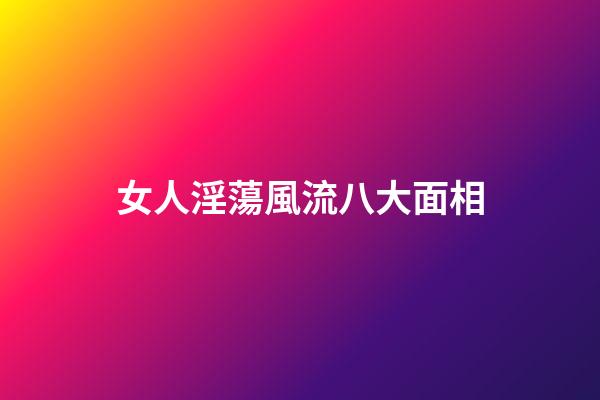 女人淫蕩風流八大面相