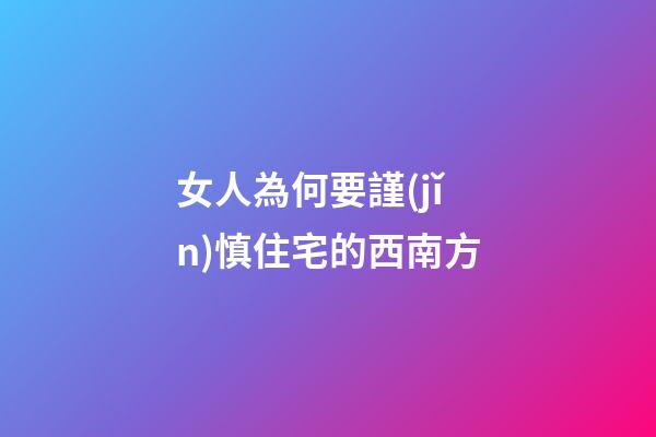 女人為何要謹(jǐn)慎住宅的西南方