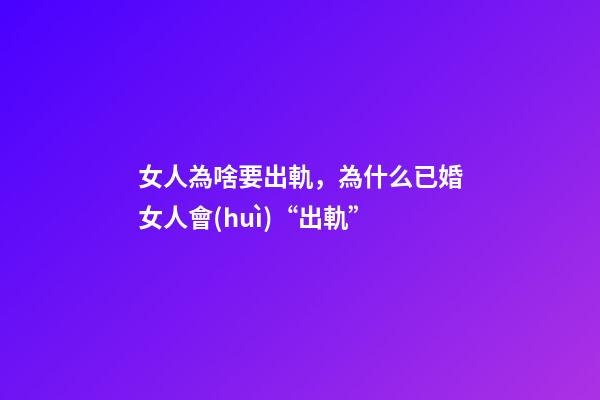 女人為啥要出軌，為什么已婚女人會(huì)“出軌”-第1張-觀點(diǎn)-玄機(jī)派
