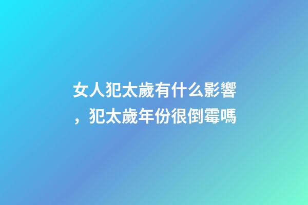 女人犯太歲有什么影響，犯太歲年份很倒霉嗎