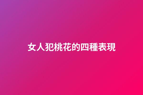 女人犯桃花的四種表現