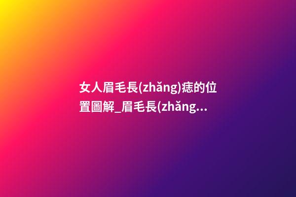 女人眉毛長(zhǎng)痣的位置圖解_眉毛長(zhǎng)痣長(zhǎng)在哪里