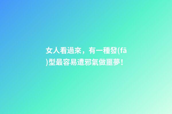女人看過來，有一種發(fā)型最容易遭邪氣做噩夢！
