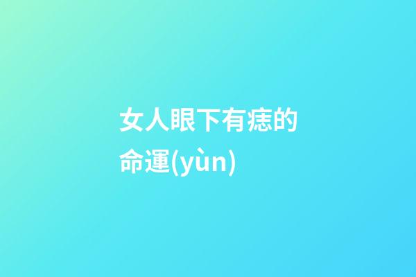 女人眼下有痣的命運(yùn)