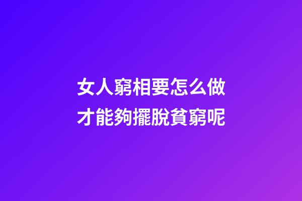 女人窮相要怎么做才能夠擺脫貧窮呢