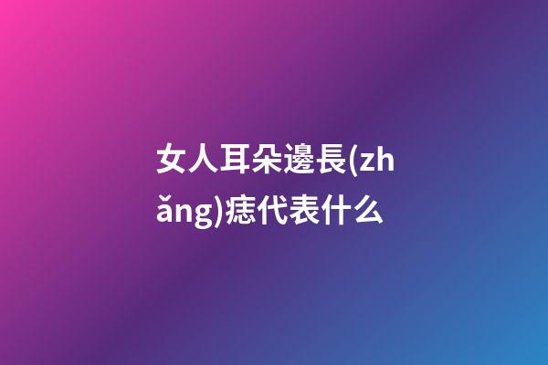 女人耳朵邊長(zhǎng)痣代表什么