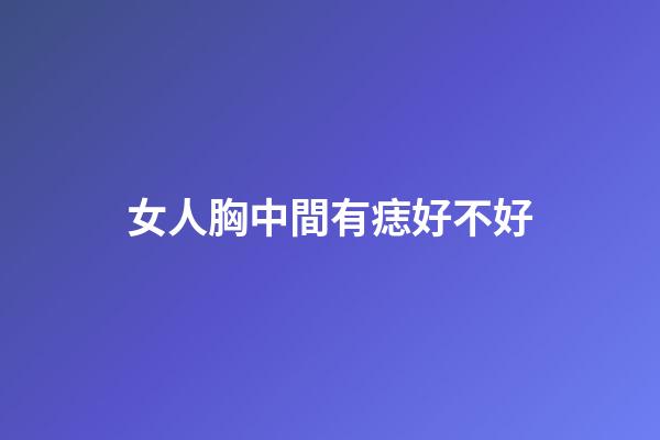 女人胸中間有痣好不好