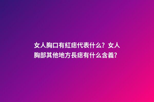 女人胸口有紅痣代表什么？女人胸部其他地方長痣有什么含義？