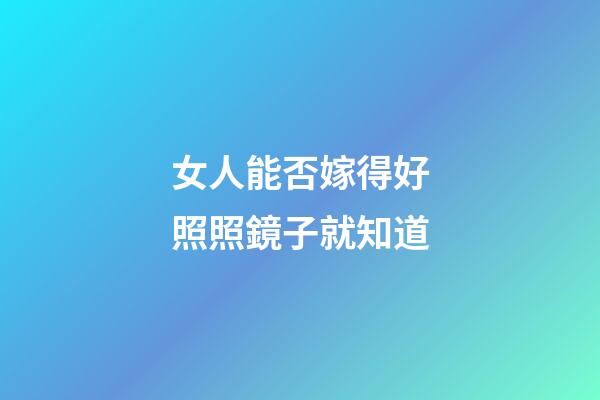 女人能否嫁得好照照鏡子就知道