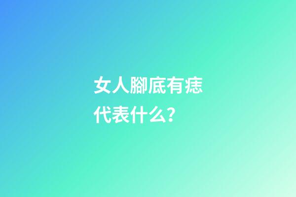 女人腳底有痣代表什么？