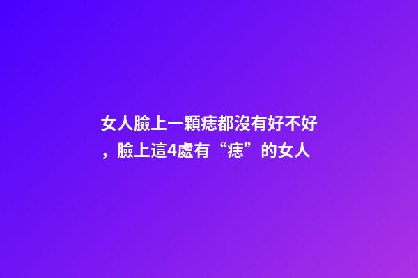 女人臉上一顆痣都沒有好不好，臉上這4處有“痣”的女人-第1張-觀點-玄機派