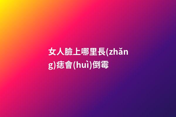 女人臉上哪里長(zhǎng)痣會(huì)倒霉