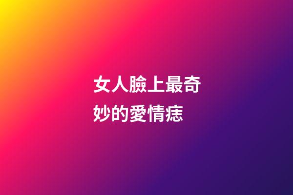 女人臉上最奇妙的愛情痣