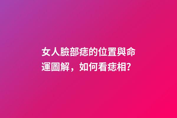 女人臉部痣的位置與命運圖解，如何看痣相？