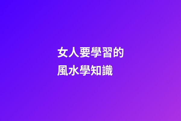 女人要學習的風水學知識