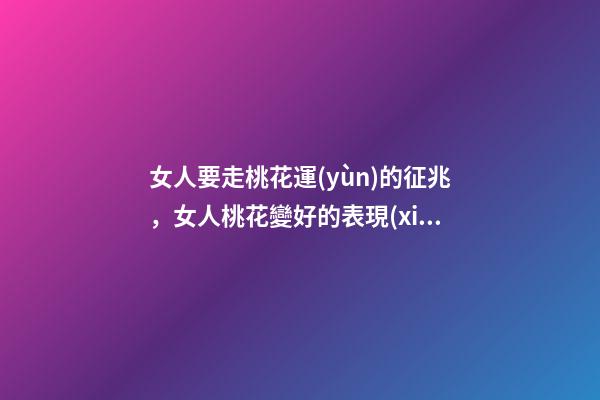 女人要走桃花運(yùn)的征兆，女人桃花變好的表現(xiàn)
