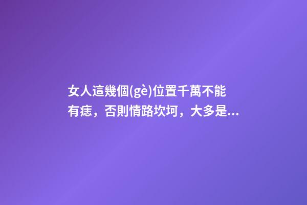 女人這幾個(gè)位置千萬不能有痣，否則情路坎坷，大多是二婚命