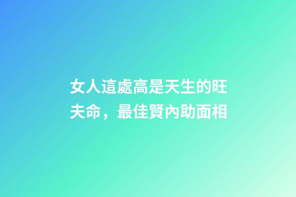 女人這處高是天生的旺夫命，最佳賢內助面相