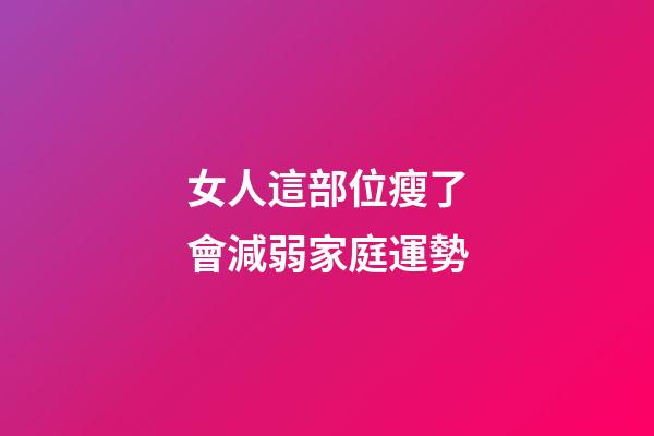 女人這部位瘦了會減弱家庭運勢