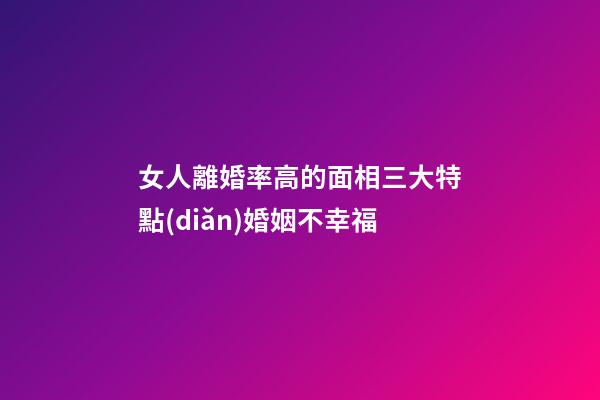 女人離婚率高的面相三大特點(diǎn)婚姻不幸福