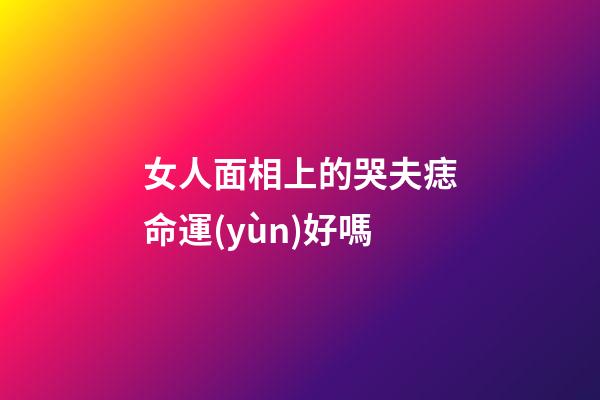 女人面相上的哭夫痣命運(yùn)好嗎