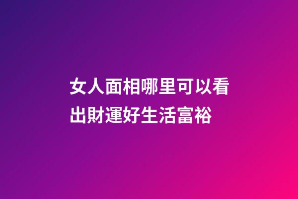 女人面相哪里可以看出財運好生活富裕