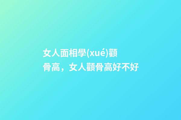 女人面相學(xué)顴骨高，女人顴骨高好不好