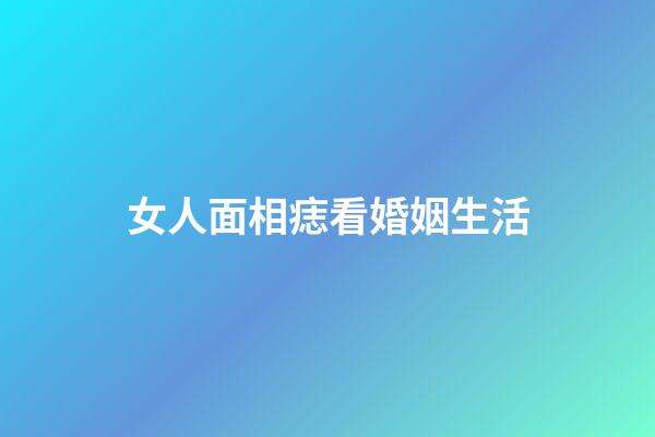 女人面相痣看婚姻生活