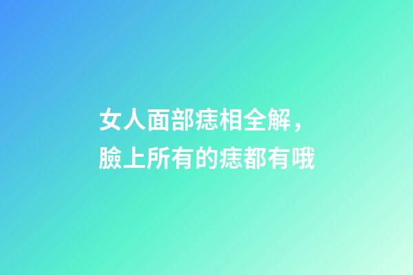 女人面部痣相全解，臉上所有的痣都有哦