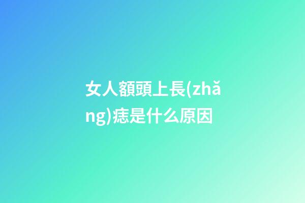 女人額頭上長(zhǎng)痣是什么原因