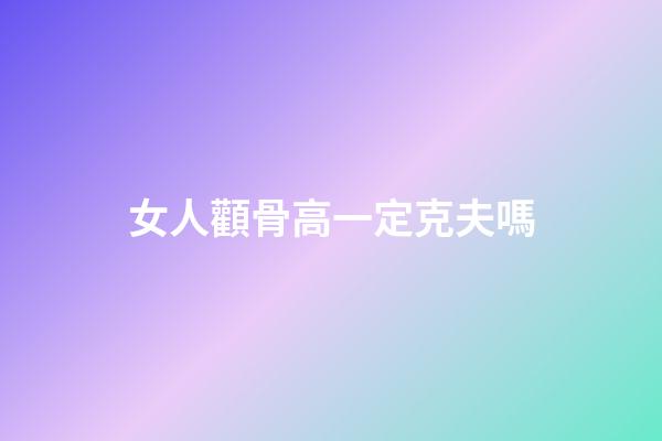 女人顴骨高一定克夫嗎