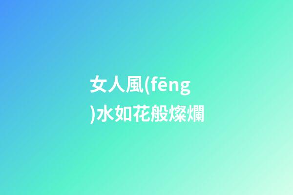 女人風(fēng)水如花般燦爛