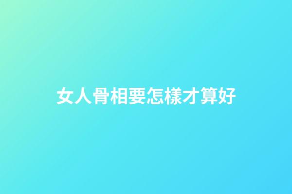 女人骨相要怎樣才算好