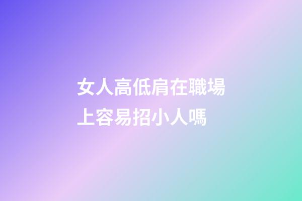 女人高低肩在職場上容易招小人嗎