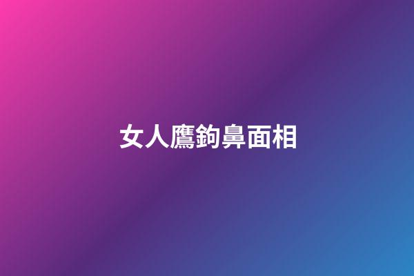 女人鷹鉤鼻面相