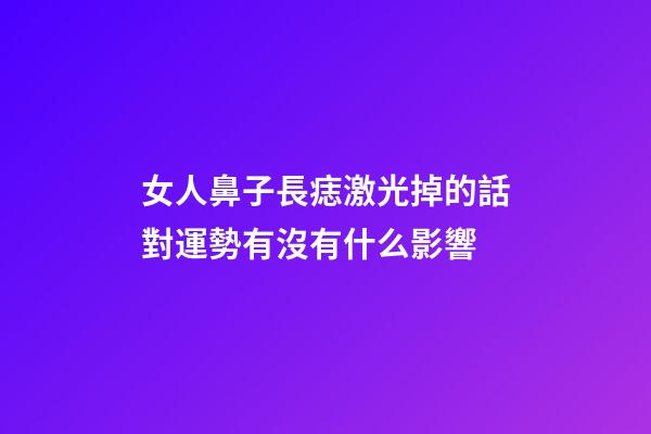 女人鼻子長痣激光掉的話對運勢有沒有什么影響