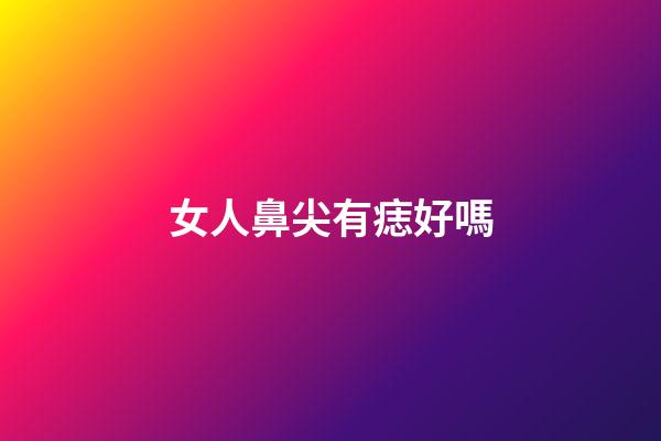女人鼻尖有痣好嗎