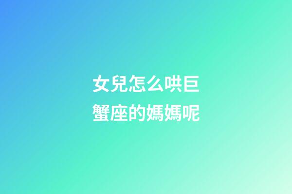 女兒怎么哄巨蟹座的媽媽呢-第1張-星座運勢-玄機派