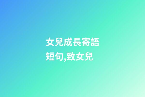 女兒成長寄語短句,致女兒-第1張-觀點(diǎn)-玄機(jī)派
