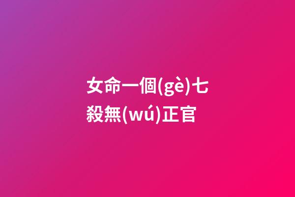 女命一個(gè)七殺無(wú)正官