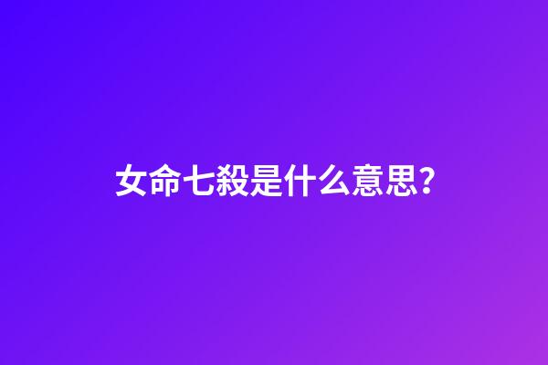 女命七殺是什么意思？