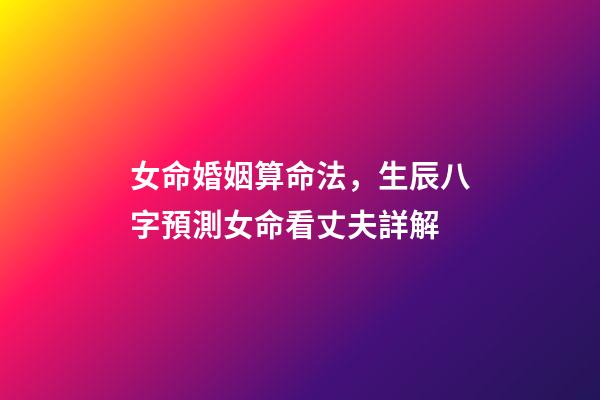 女命婚姻算命法，生辰八字預測女命看丈夫詳解