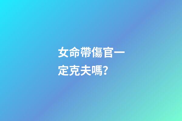 女命帶傷官一定克夫嗎？